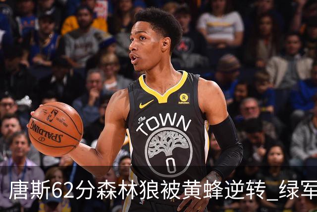 唐斯62分森林狼被黄蜂逆转 绿军力克独行侠
